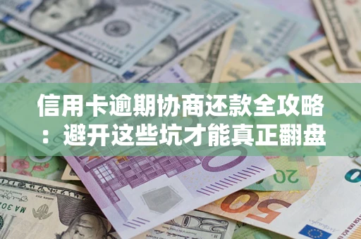 北京信用卡逾期协商还款全攻略：避开这些坑才能真正翻盘