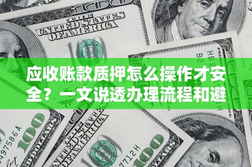 北京应收账款质押怎么操作才安全？一文说透办理流程和避险绝招