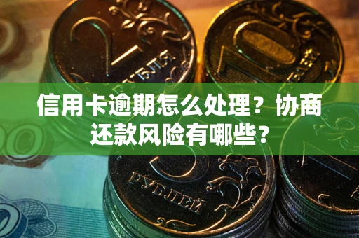 北京信用卡逾期怎么处理？协商还款风险有哪些？